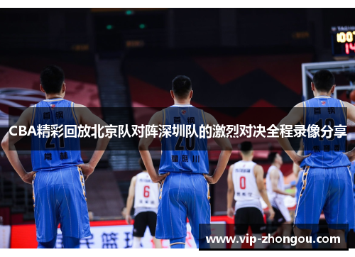 CBA精彩回放北京队对阵深圳队的激烈对决全程录像分享
