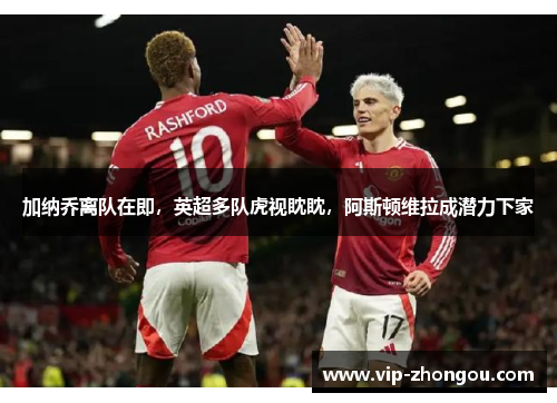 加纳乔离队在即，英超多队虎视眈眈，阿斯顿维拉成潜力下家