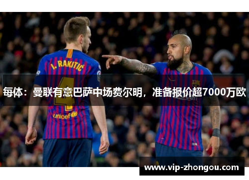 每体：曼联有意巴萨中场费尔明，准备报价超7000万欧