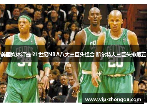 美国媒体评选 21世纪NBA八大三巨头组合 凯尔特人三巨头排第五