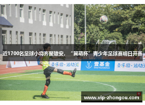 近1700名足球小将齐聚雄安，“冀萌杯”青少年足球赛明日开赛