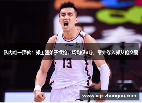 队内唯一顶薪！郭士强弟子续约，场均仅8分，意外卷入郭艾伦交易